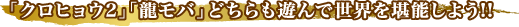 「クロヒョウ2」「龍モバ」どちらも遊んで世界を堪能しよう!!