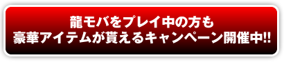 龍モバをプレイ中の方も豪華アイテムが貰えるキャンペーン開催中！