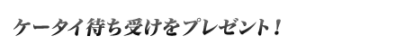 ケータイ待ち受けをプレゼント！