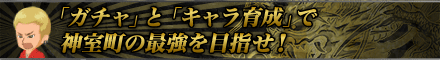 「ガチャ」と「キャラ育成」で神室町の最強を目指せ！